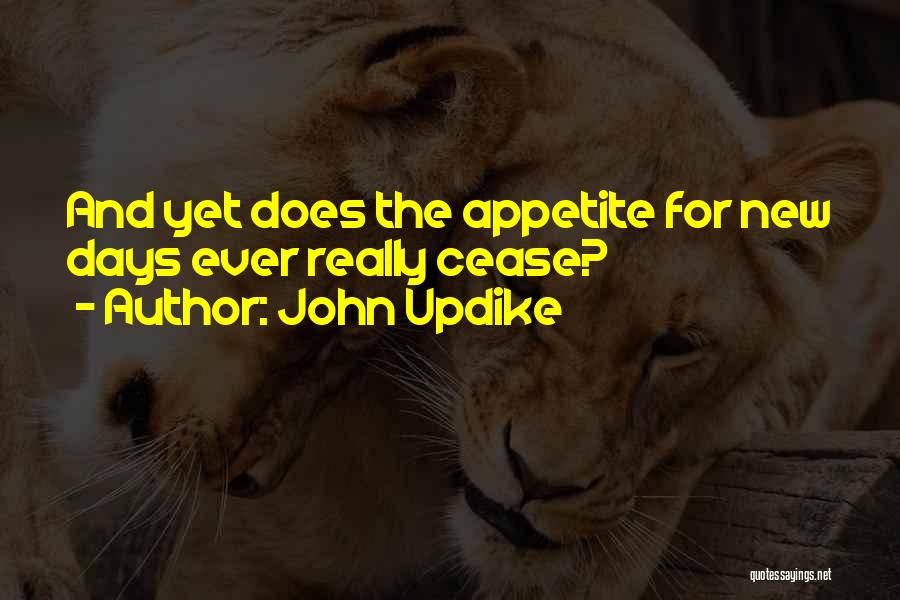 John Updike Quotes: And Yet Does The Appetite For New Days Ever Really Cease?