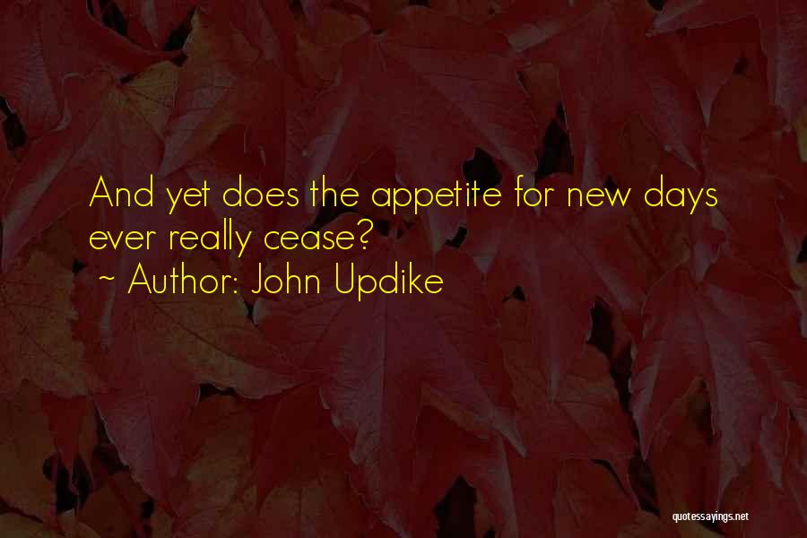 John Updike Quotes: And Yet Does The Appetite For New Days Ever Really Cease?