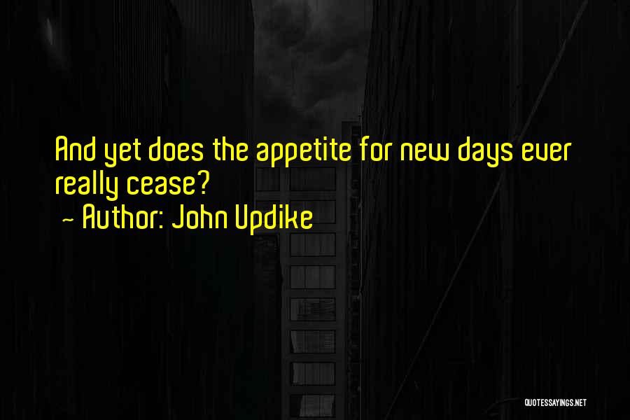 John Updike Quotes: And Yet Does The Appetite For New Days Ever Really Cease?