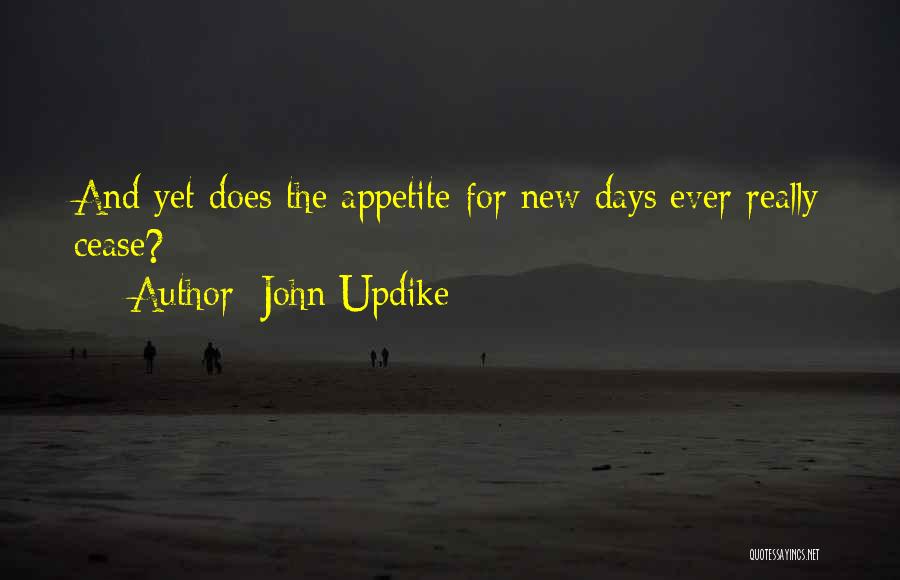 John Updike Quotes: And Yet Does The Appetite For New Days Ever Really Cease?