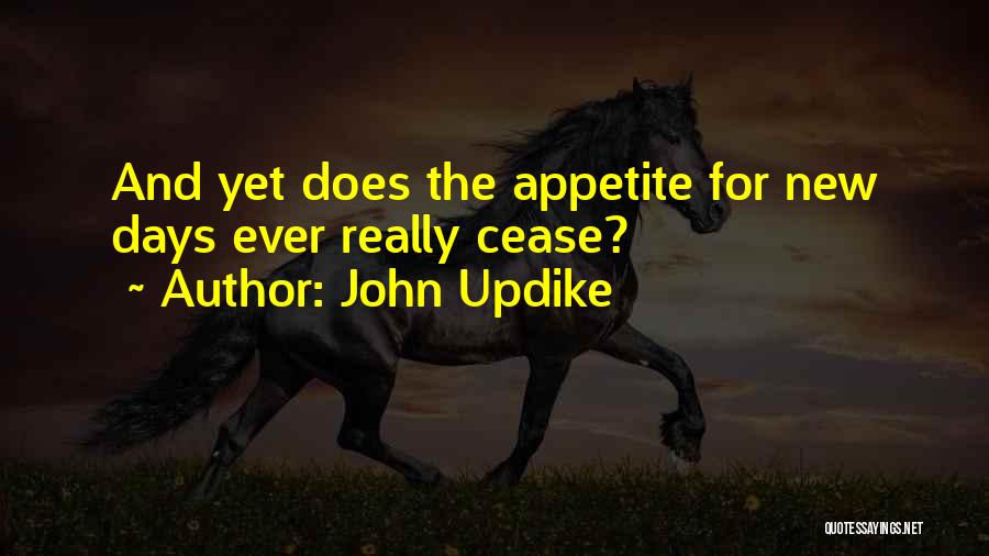 John Updike Quotes: And Yet Does The Appetite For New Days Ever Really Cease?