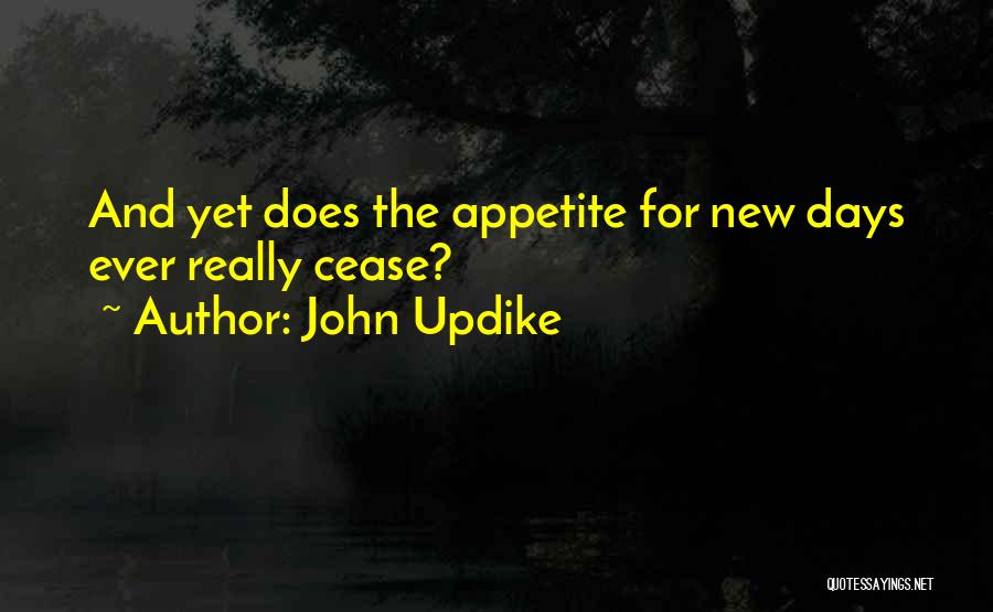 John Updike Quotes: And Yet Does The Appetite For New Days Ever Really Cease?