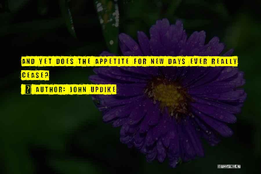 John Updike Quotes: And Yet Does The Appetite For New Days Ever Really Cease?