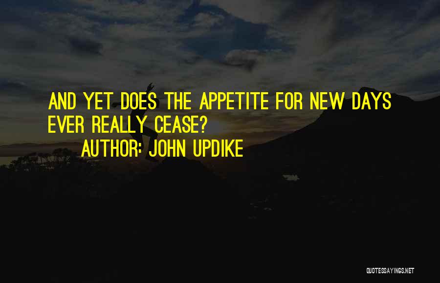 John Updike Quotes: And Yet Does The Appetite For New Days Ever Really Cease?