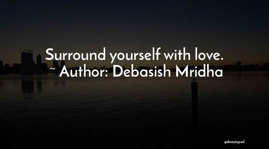 Debasish Mridha Quotes: Surround Yourself With Love.