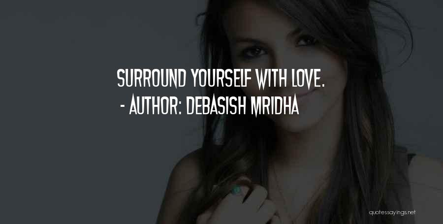 Debasish Mridha Quotes: Surround Yourself With Love.