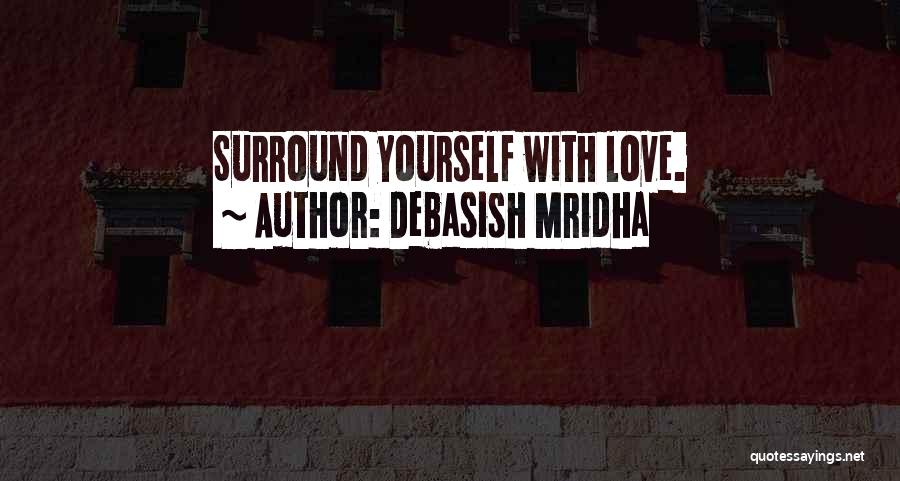 Debasish Mridha Quotes: Surround Yourself With Love.