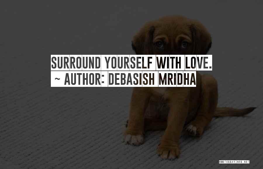 Debasish Mridha Quotes: Surround Yourself With Love.