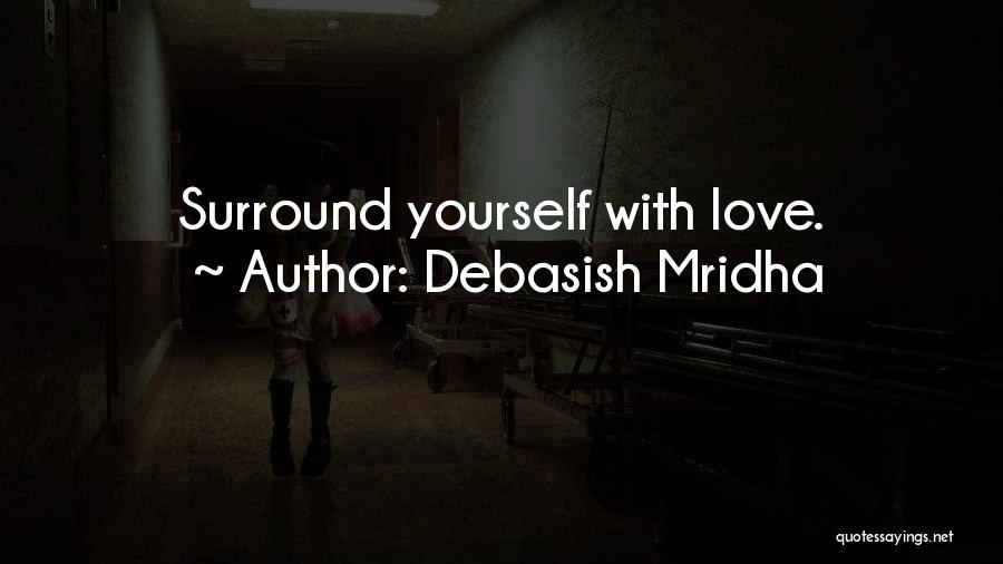 Debasish Mridha Quotes: Surround Yourself With Love.