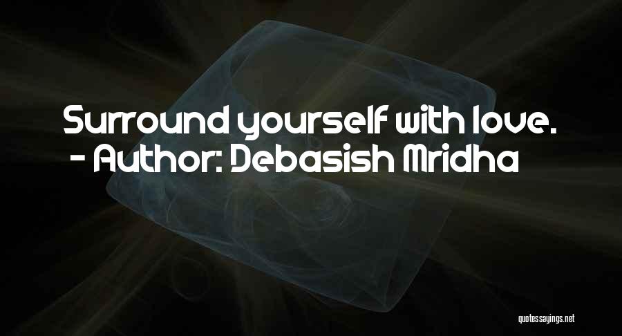 Debasish Mridha Quotes: Surround Yourself With Love.