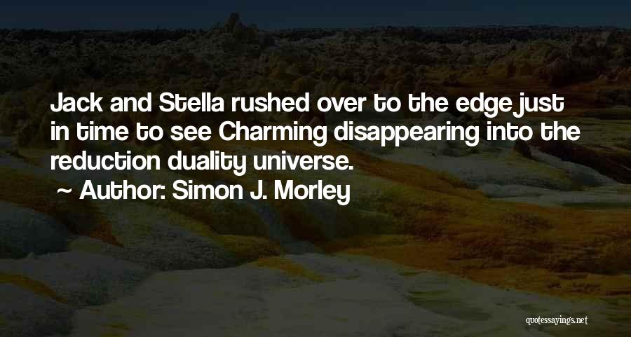 Simon J. Morley Quotes: Jack And Stella Rushed Over To The Edge Just In Time To See Charming Disappearing Into The Reduction Duality Universe.