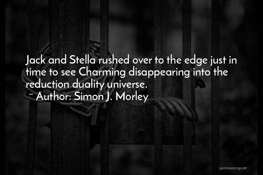 Simon J. Morley Quotes: Jack And Stella Rushed Over To The Edge Just In Time To See Charming Disappearing Into The Reduction Duality Universe.