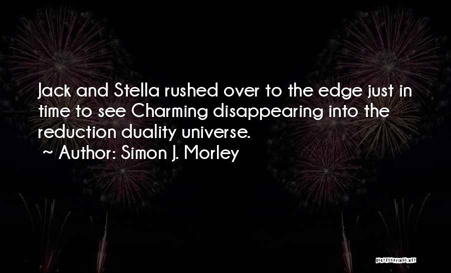 Simon J. Morley Quotes: Jack And Stella Rushed Over To The Edge Just In Time To See Charming Disappearing Into The Reduction Duality Universe.