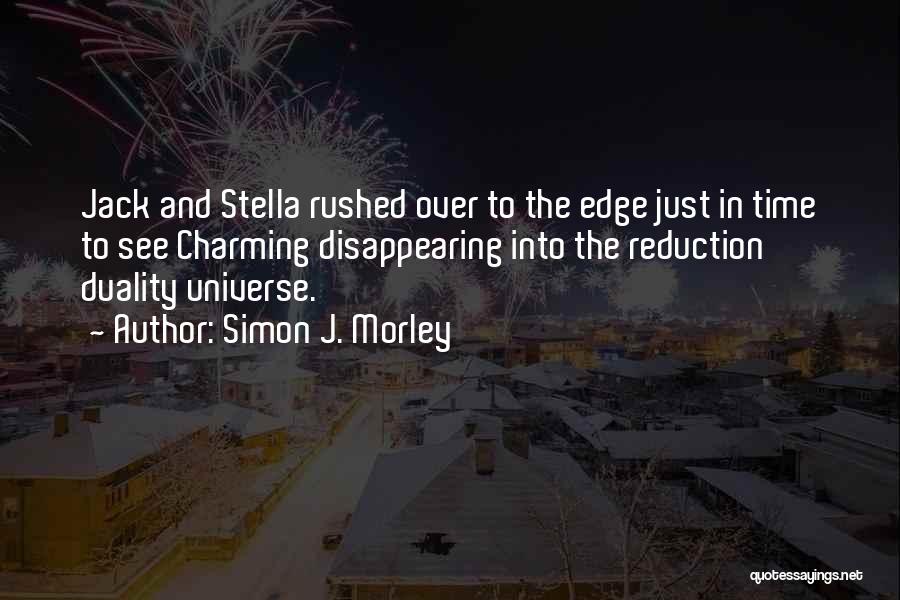 Simon J. Morley Quotes: Jack And Stella Rushed Over To The Edge Just In Time To See Charming Disappearing Into The Reduction Duality Universe.