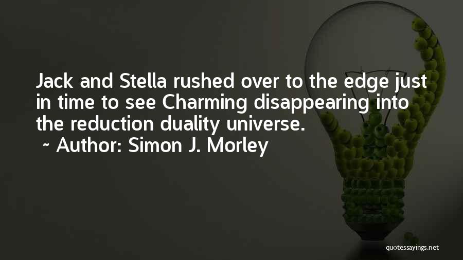 Simon J. Morley Quotes: Jack And Stella Rushed Over To The Edge Just In Time To See Charming Disappearing Into The Reduction Duality Universe.