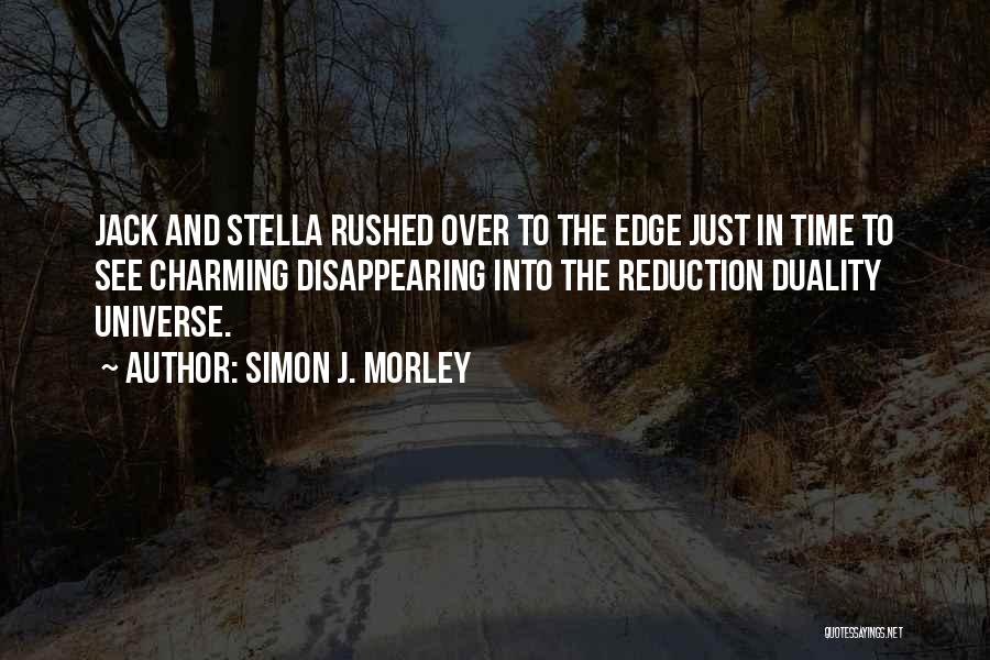 Simon J. Morley Quotes: Jack And Stella Rushed Over To The Edge Just In Time To See Charming Disappearing Into The Reduction Duality Universe.