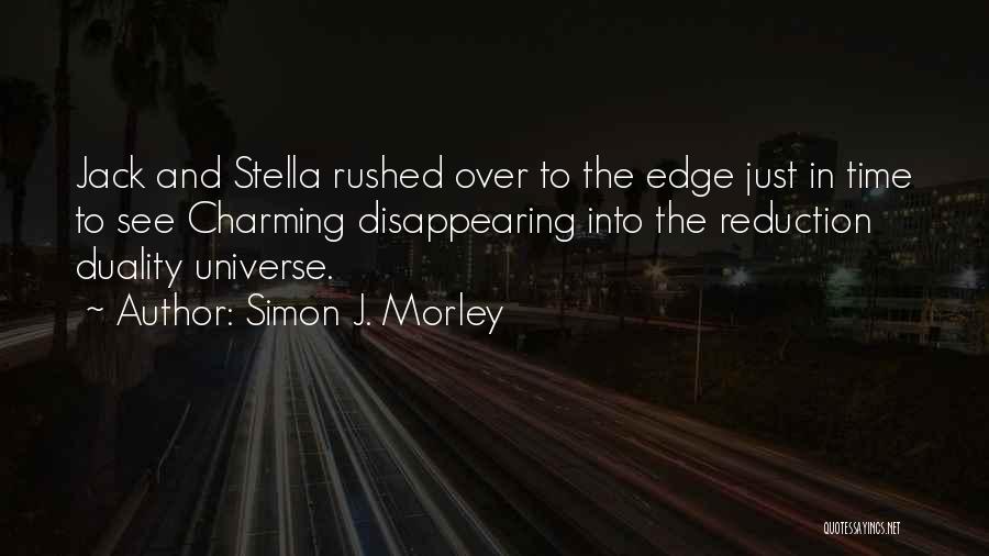 Simon J. Morley Quotes: Jack And Stella Rushed Over To The Edge Just In Time To See Charming Disappearing Into The Reduction Duality Universe.