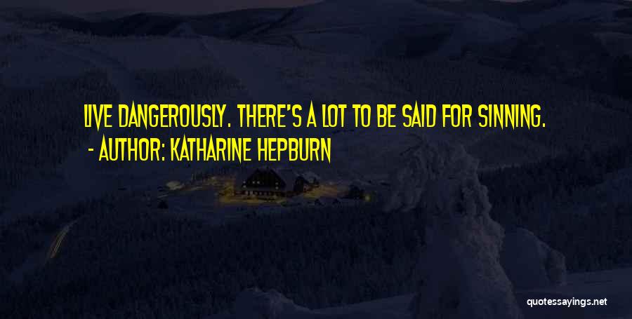 Katharine Hepburn Quotes: Live Dangerously. There's A Lot To Be Said For Sinning.