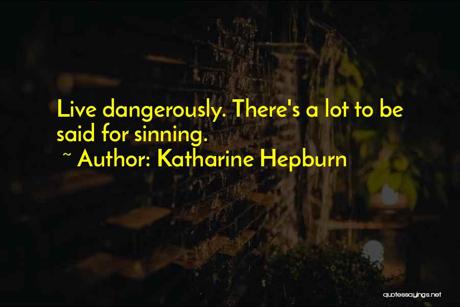 Katharine Hepburn Quotes: Live Dangerously. There's A Lot To Be Said For Sinning.