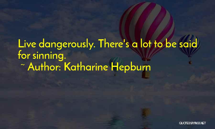 Katharine Hepburn Quotes: Live Dangerously. There's A Lot To Be Said For Sinning.