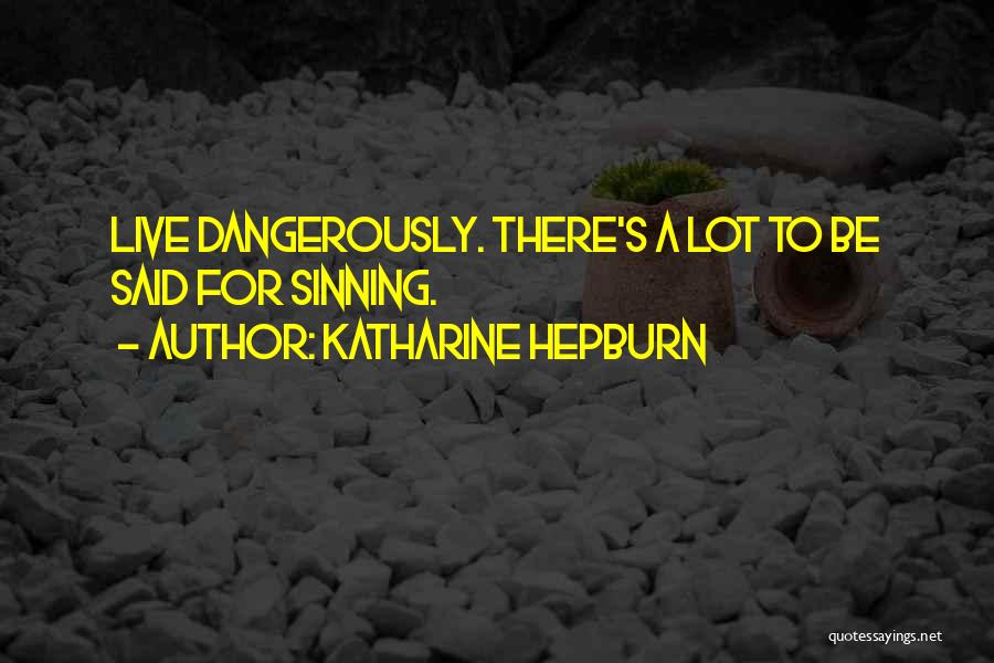 Katharine Hepburn Quotes: Live Dangerously. There's A Lot To Be Said For Sinning.