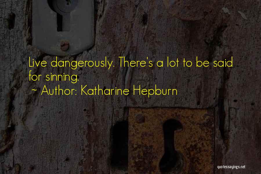Katharine Hepburn Quotes: Live Dangerously. There's A Lot To Be Said For Sinning.