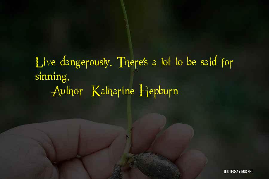Katharine Hepburn Quotes: Live Dangerously. There's A Lot To Be Said For Sinning.
