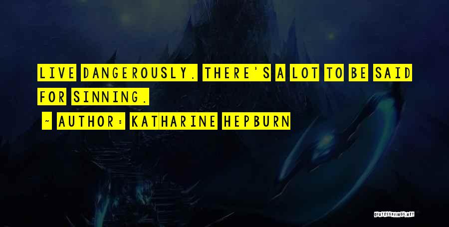 Katharine Hepburn Quotes: Live Dangerously. There's A Lot To Be Said For Sinning.