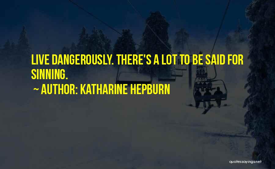 Katharine Hepburn Quotes: Live Dangerously. There's A Lot To Be Said For Sinning.