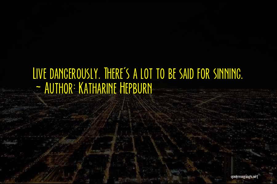 Katharine Hepburn Quotes: Live Dangerously. There's A Lot To Be Said For Sinning.