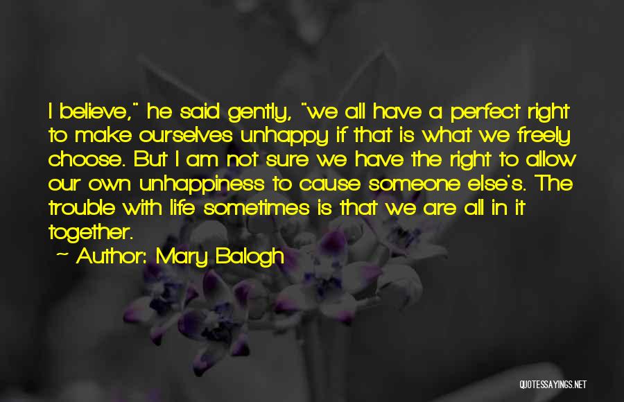 Mary Balogh Quotes: I Believe, He Said Gently, We All Have A Perfect Right To Make Ourselves Unhappy If That Is What We