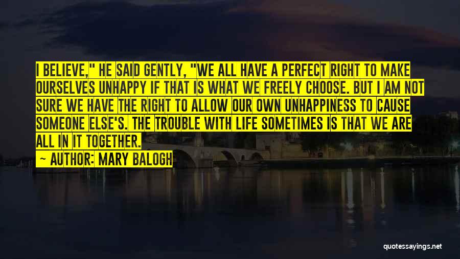 Mary Balogh Quotes: I Believe, He Said Gently, We All Have A Perfect Right To Make Ourselves Unhappy If That Is What We