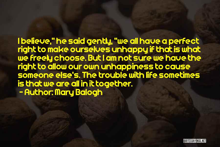 Mary Balogh Quotes: I Believe, He Said Gently, We All Have A Perfect Right To Make Ourselves Unhappy If That Is What We