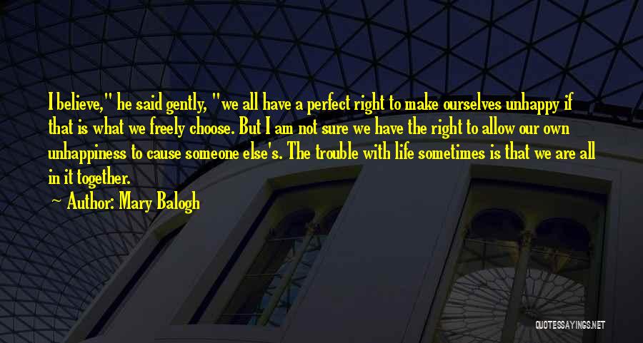 Mary Balogh Quotes: I Believe, He Said Gently, We All Have A Perfect Right To Make Ourselves Unhappy If That Is What We