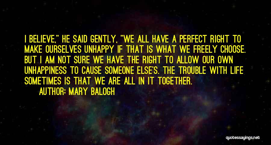 Mary Balogh Quotes: I Believe, He Said Gently, We All Have A Perfect Right To Make Ourselves Unhappy If That Is What We