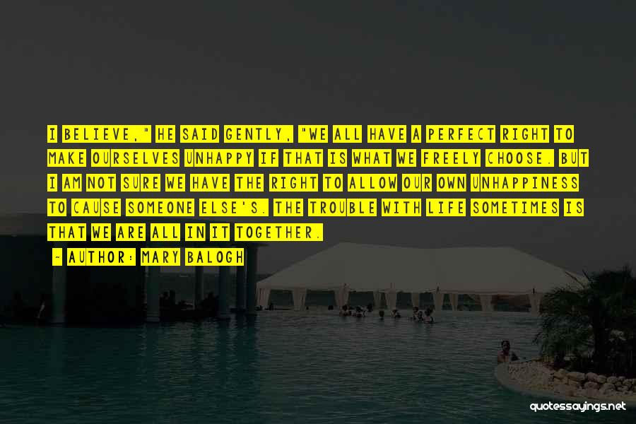 Mary Balogh Quotes: I Believe, He Said Gently, We All Have A Perfect Right To Make Ourselves Unhappy If That Is What We