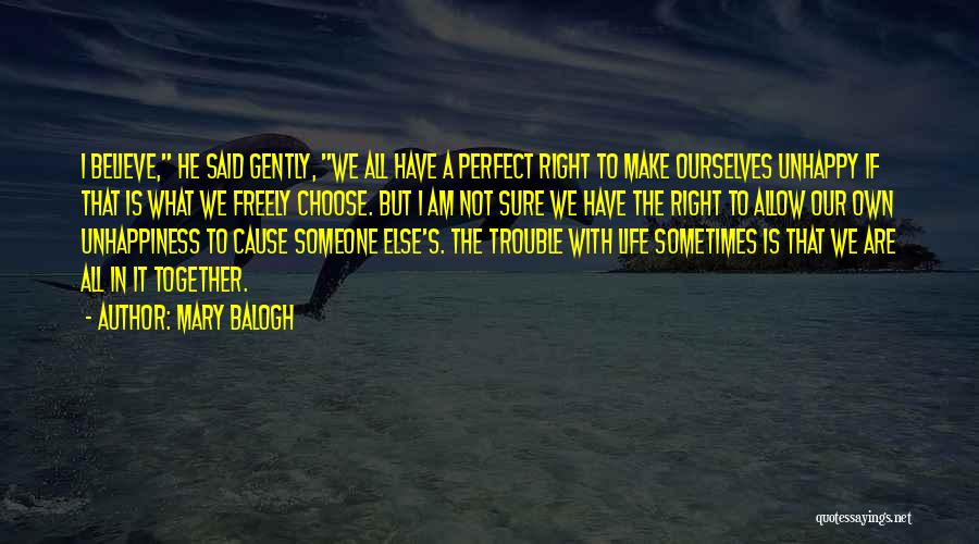 Mary Balogh Quotes: I Believe, He Said Gently, We All Have A Perfect Right To Make Ourselves Unhappy If That Is What We