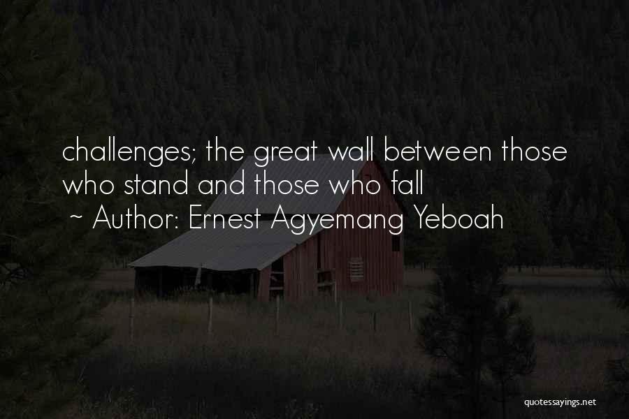 Ernest Agyemang Yeboah Quotes: Challenges; The Great Wall Between Those Who Stand And Those Who Fall