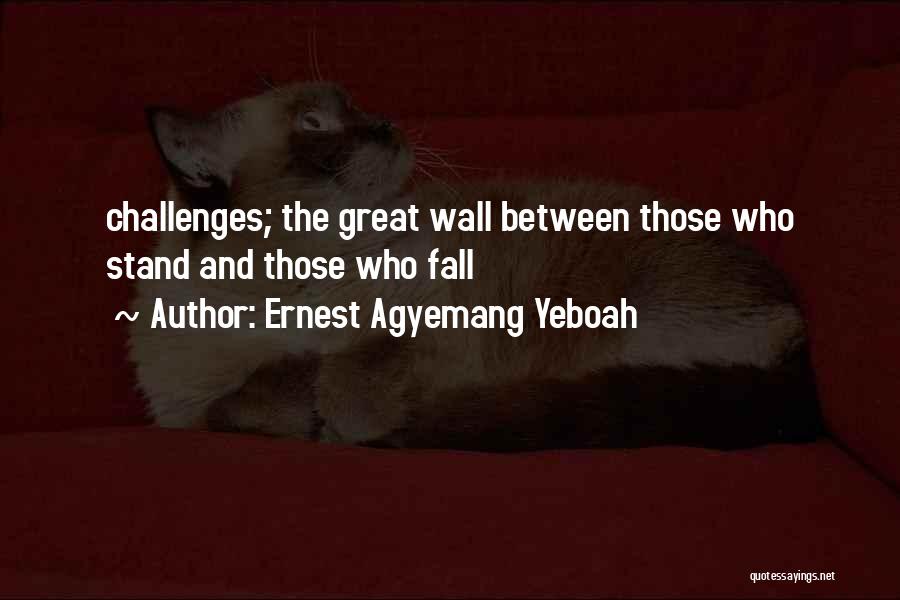 Ernest Agyemang Yeboah Quotes: Challenges; The Great Wall Between Those Who Stand And Those Who Fall