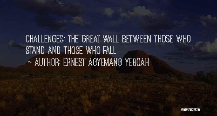 Ernest Agyemang Yeboah Quotes: Challenges; The Great Wall Between Those Who Stand And Those Who Fall