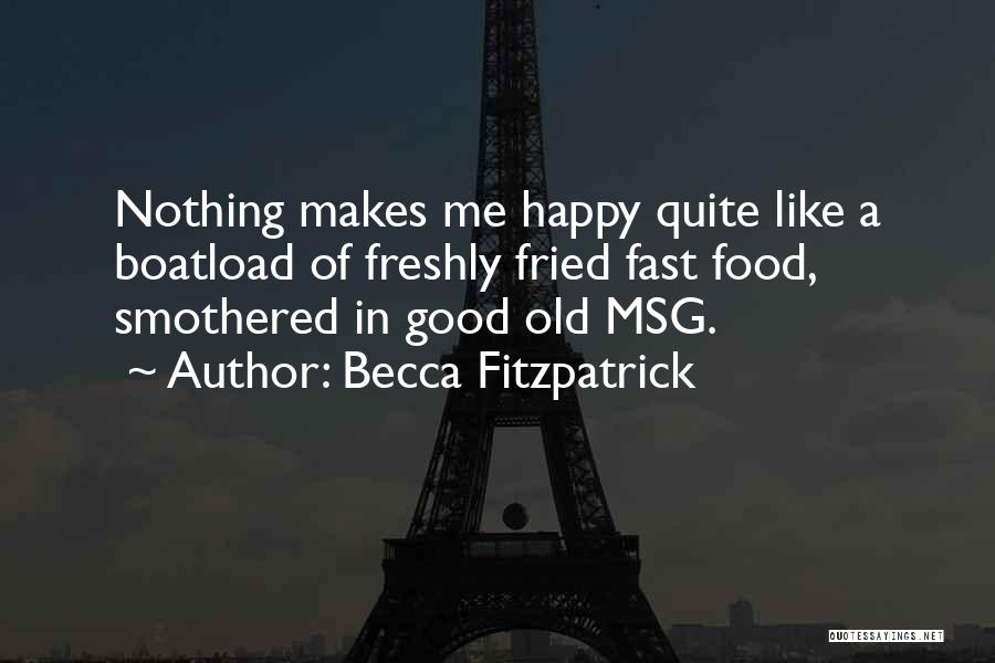 Becca Fitzpatrick Quotes: Nothing Makes Me Happy Quite Like A Boatload Of Freshly Fried Fast Food, Smothered In Good Old Msg.
