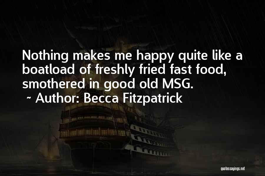 Becca Fitzpatrick Quotes: Nothing Makes Me Happy Quite Like A Boatload Of Freshly Fried Fast Food, Smothered In Good Old Msg.