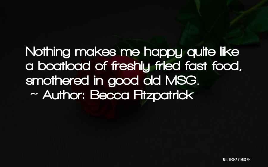 Becca Fitzpatrick Quotes: Nothing Makes Me Happy Quite Like A Boatload Of Freshly Fried Fast Food, Smothered In Good Old Msg.