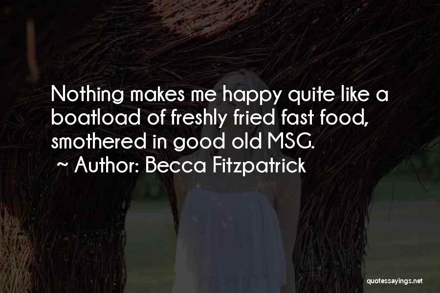 Becca Fitzpatrick Quotes: Nothing Makes Me Happy Quite Like A Boatload Of Freshly Fried Fast Food, Smothered In Good Old Msg.