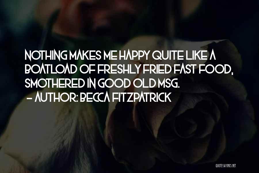 Becca Fitzpatrick Quotes: Nothing Makes Me Happy Quite Like A Boatload Of Freshly Fried Fast Food, Smothered In Good Old Msg.