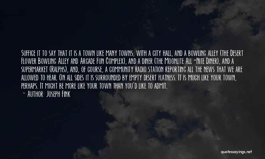 Joseph Fink Quotes: Suffice It To Say That It Is A Town Like Many Towns, With A City Hall, And A Bowling Alley