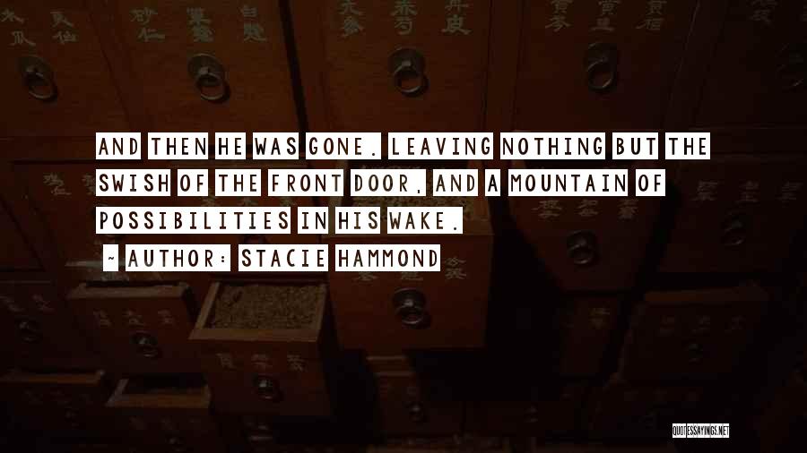 Stacie Hammond Quotes: And Then He Was Gone. Leaving Nothing But The Swish Of The Front Door, And A Mountain Of Possibilities In