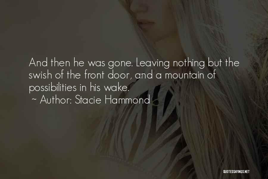 Stacie Hammond Quotes: And Then He Was Gone. Leaving Nothing But The Swish Of The Front Door, And A Mountain Of Possibilities In