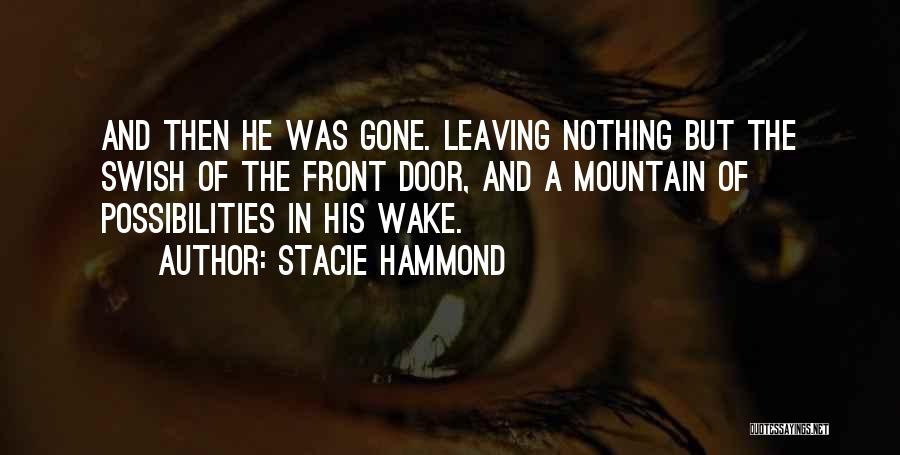 Stacie Hammond Quotes: And Then He Was Gone. Leaving Nothing But The Swish Of The Front Door, And A Mountain Of Possibilities In