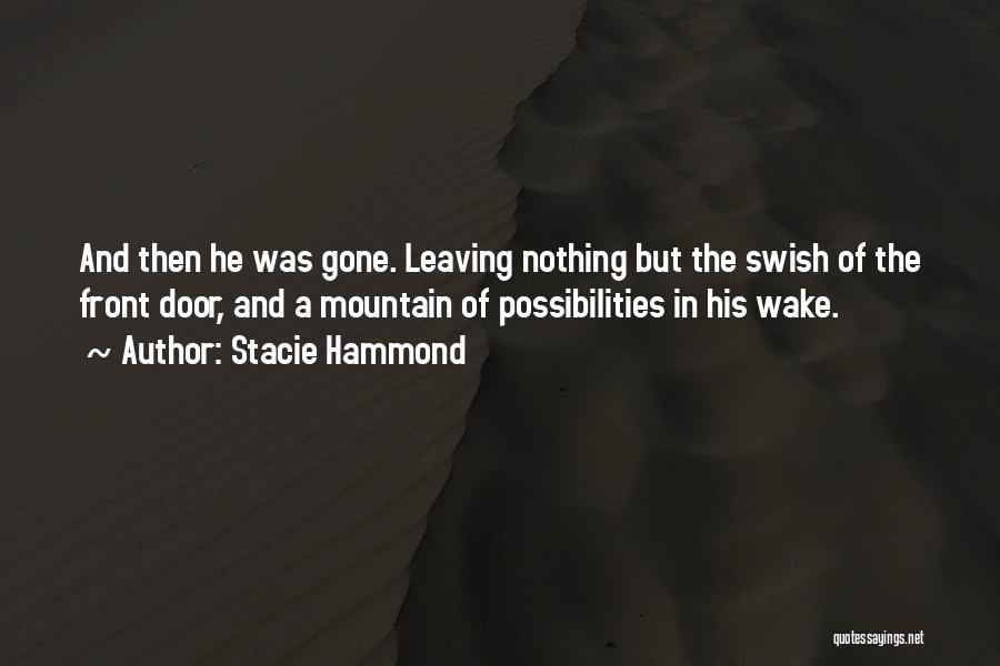 Stacie Hammond Quotes: And Then He Was Gone. Leaving Nothing But The Swish Of The Front Door, And A Mountain Of Possibilities In